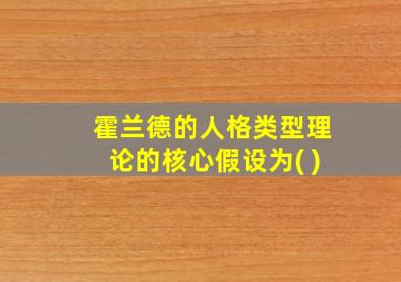 霍兰德的人格类型理论的核心假设为( )